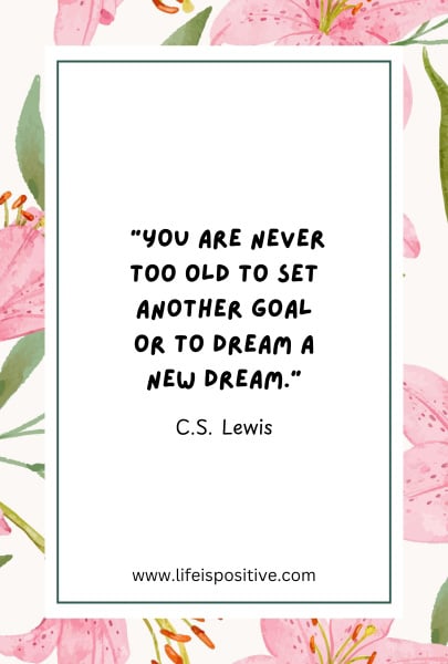 A motivational quote by C.S. Lewis is centered on a white background with a green border. The text reads, "You are never too old to set another goal or to dream a new dream." Surrounding the border is a floral pattern with pink flowers and green leaves. At the bottom is the website "www.lifeispositive.com". Discover more at growth-mindset-quotes.