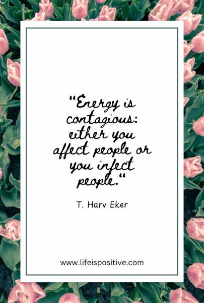 A motivational quote by T. Harv Eker displayed on a white background, framed with pink tulips and green leaves. The quote reads, "Energy is contagious: either you affect people or you infect people." The website "www.lifeispositive.com" is printed at the bottom, blending seamlessly with quotes-on-positive-energy-1 inspiration.