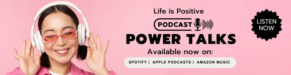 A person with long hair, wearing glasses and headphones, smiles with eyes closed. The banner reads "Life is Positive PODCAST - POWER TALKS Available now on: SPOTIFY | APPLE PODCASTS | AMAZON MUSIC." A "LISTEN NOW" button appears on the right side.