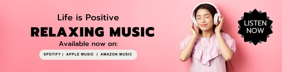 Banner image with a woman enjoying music on headphones against a pink background. Text overlay reads: "Life is Positive. RELAXING MUSIC. Available now on: Spotify, Apple Music, Amazon Music." A black starburst with "LISTEN NOW" is on the right.