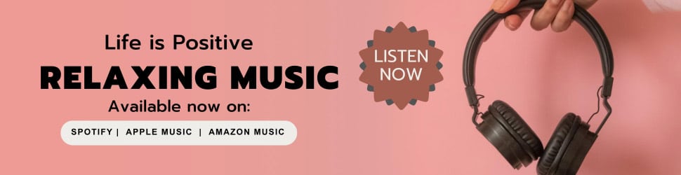 A banner with a person holding black headphones against a pink background. Text reads: "Life is Positive. Relaxing Music. Available now on: Spotify, Apple Music, Amazon Music." A button with "Listen Now" is also present.