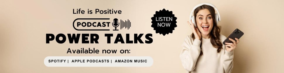 Banner promoting the "Life is Positive" podcast titled "Power Talks." A smiling woman wearing headphones holds a smartphone. The text reads "Listen Now" and lists availability on Spotify, Apple Podcasts, and Amazon Music. Discover stress-free living and highly effective habits for a better life today!