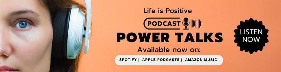 A close-up of a woman's face wearing white headphones on the left. The text on the right reads "Life is Positive Podcast Power Talks," available on Spotify, Apple Podcasts, and Amazon Music. Develop stress-free habits with our episodes. There is a "Listen Now" button in a black starburst shape.