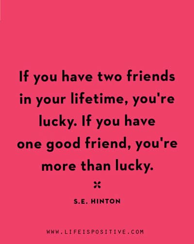 A motivational quote on a bright pink background reads: "If you have two friends in your lifetime, you're lucky. If you have one good friend, you're more than lucky." - S.E. Hinton. Below the quote, the website "www.lifeispositive.com" is displayed in small black text.