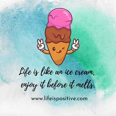 An illustration of a cute ice cream cone with two scoops, one chocolate and one pink, making peace signs with both hands. The background is a watercolor mix of blue and green. Text below reads, "Life is like an ice cream, enjoy its flavor before it melts. www.lifeispositive.com".