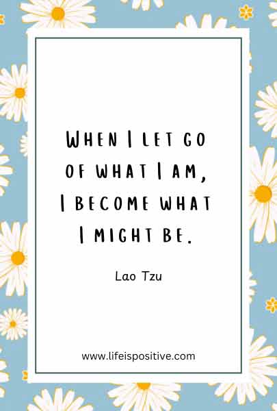 A white-bordered quote on a blue background with white daisies. The Lao-Tzu-quote reads, "When I let go of what I am, I become what I might be." - Lao Tzu. The website www.lifeispositive.com is noted at the bottom.