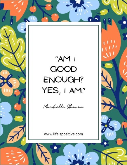 The image features a quote from Michelle Obama, "Am I good enough? Yes, I am," exemplifying Michelle-Obama-Quotes. The quote is in black text on a white background with a colorful floral border, including orange, blue, and green leaves and flowers. At the bottom, there’s the website URL: www.lifeispositive.com.