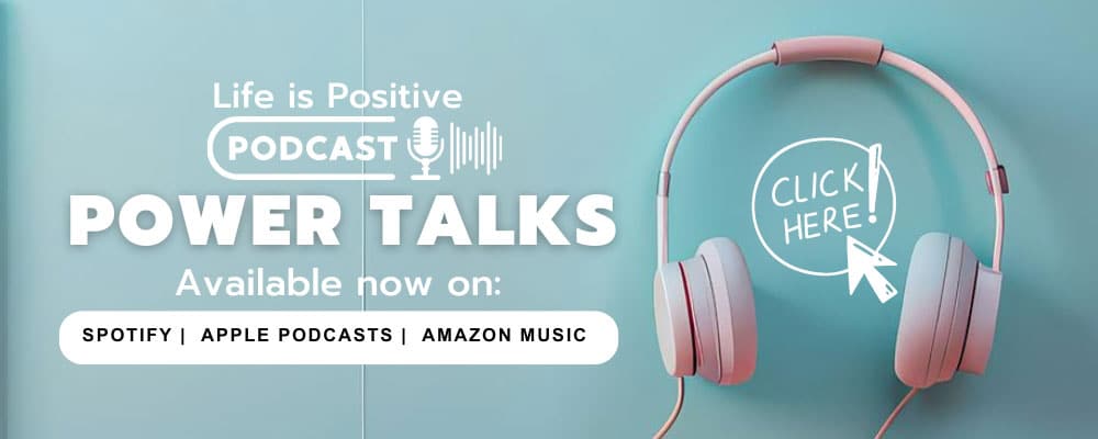 A banner promoting the "Life is Positive Podcast: Power Talks" features a pair of pink headphones and a white hand-drawn arrow pointing to a "Click Here" button. Loved by people everywhere, the podcast is available on Spotify, Apple Podcasts, and Amazon Music.