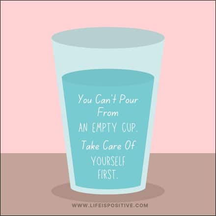 Illustration of a glass filled with water against a two-toned background of pink and brown. The text on the glass reads, "You can’t pour from an empty cup. Take care of yourself first." Explore more inspiring self-care-quotes at www.lifeispositive.com.