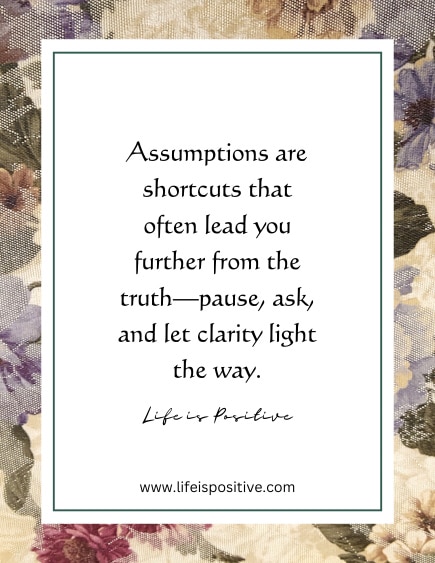 Inspirational assumption-quote on a floral background: "Assumptions are shortcuts that often lead you further from the truth—pause, ask, and let clarity light the way. Life is Positive." The border is green with purple, beige, and brown flowers. Website URL included at the bottom.