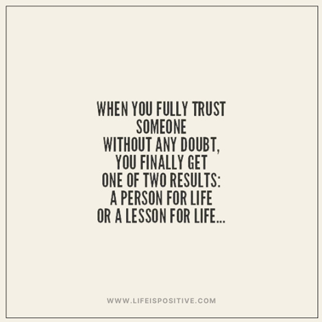 Text on a plain background reads: "When you fully trust someone without any doubt, you finally get one of two results: a person for life or a lesson for life... Learn how-to-learn-to-trust-quotes at www.lifeispositive.com.