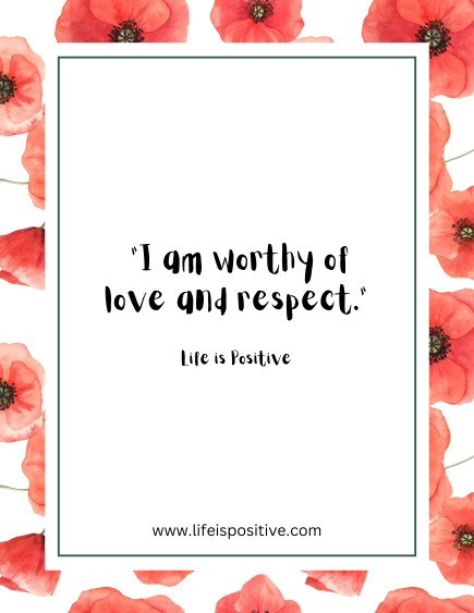 Inspirational quote on a white background with a border of red flowers: "I am worthy of love and respect." The text "Life is Positive" is beneath the quote. Website URL "www.lifeispositive.com" is at the bottom. The overall design is framed by red poppy-like flowers. positive-affirmations-to-say-every-day