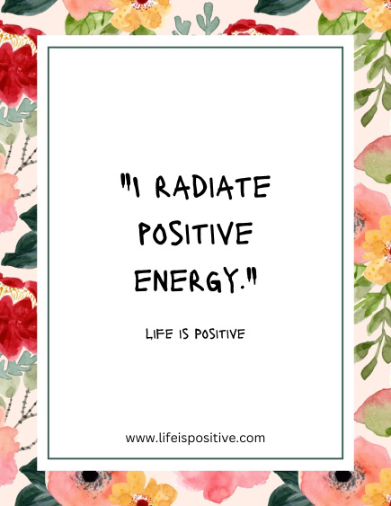 Inspirational quote reading "I radiate positive energy. Life is Positive" is centered on a white background. The border features a colorful floral design with red, yellow, and pink flowers and green leaves. The website "www.lifeispositive.com" is at the bottom. positive-affirmations-to-say-every-day