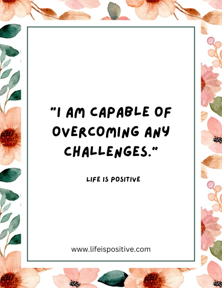 Inspirational quote saying, "I am capable of overcoming any challenges," in bold black font as part of your positive-affirmations-to-say-every-day. The quote is attributed to "Life is Positive." The background features a border of watercolor flowers in pink, orange, and green. Website: www.lifeispositive.com. positive-affirmations-to-say-every-day